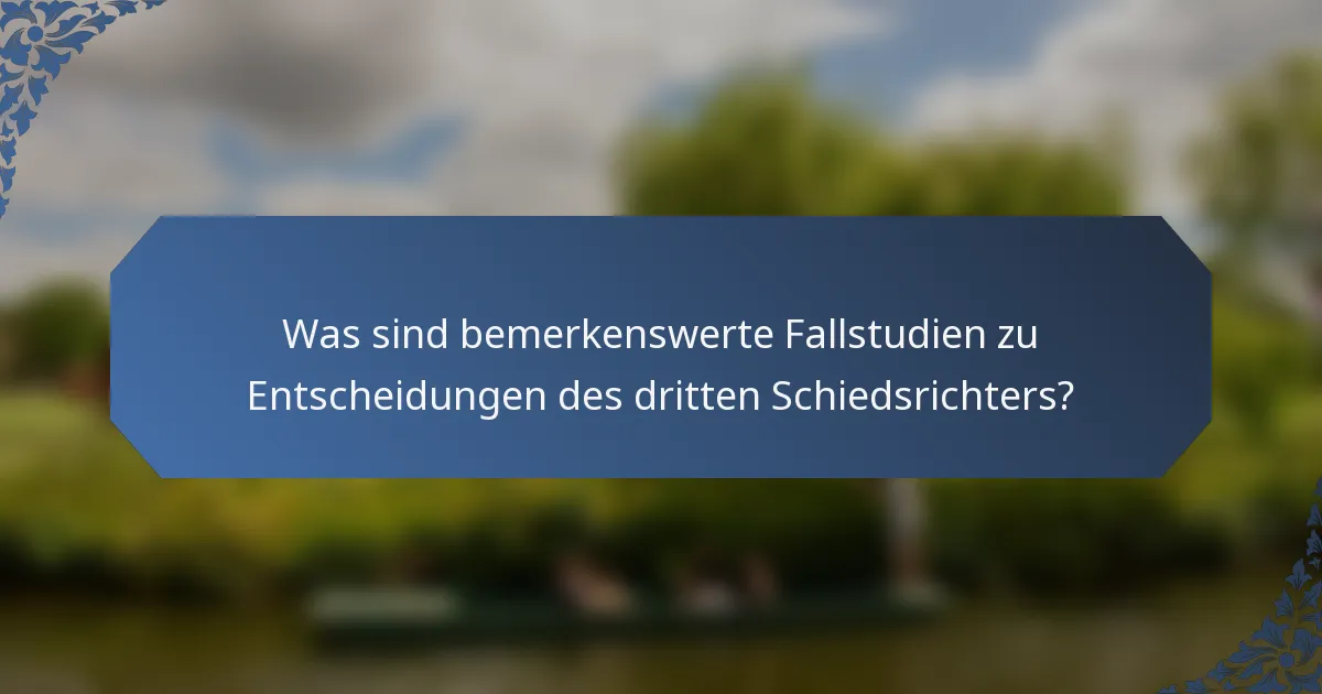 Was sind bemerkenswerte Fallstudien zu Entscheidungen des dritten Schiedsrichters?