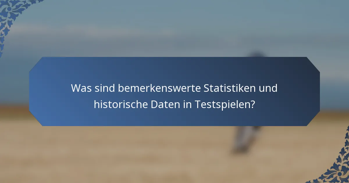 Was sind bemerkenswerte Statistiken und historische Daten in Testspielen?