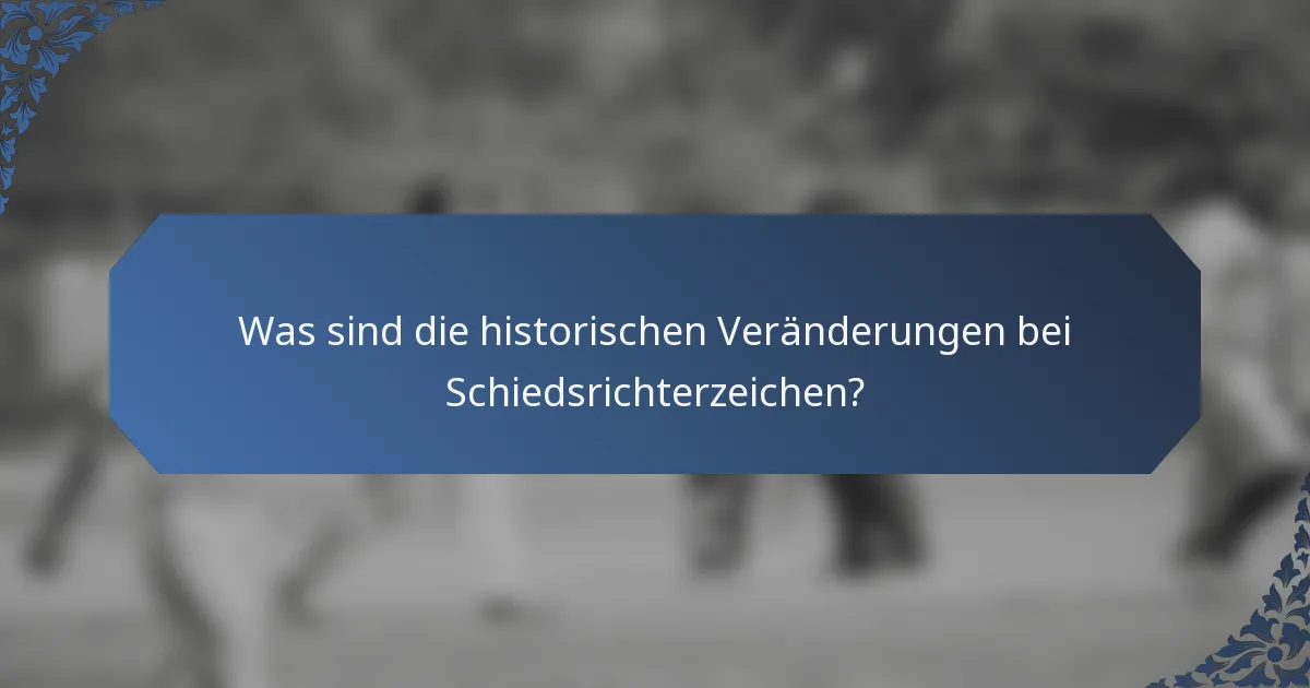Was sind die historischen Veränderungen bei Schiedsrichterzeichen?