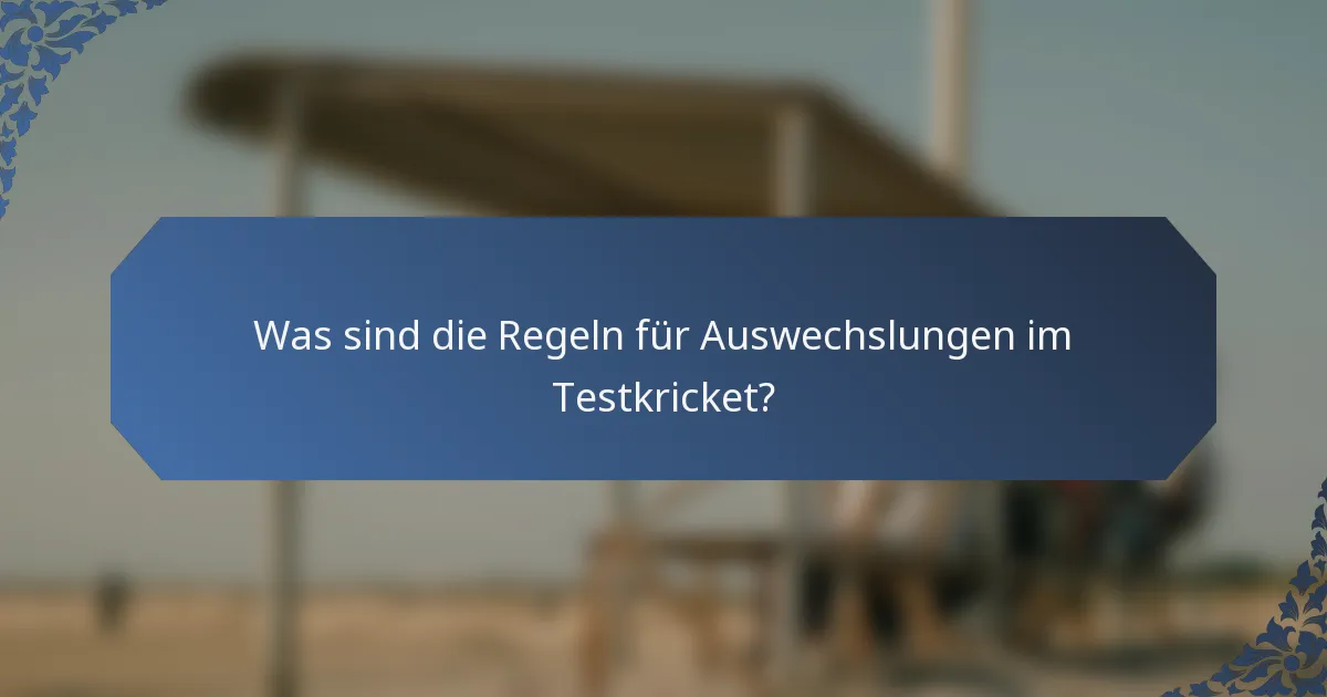 Was sind die Regeln für Auswechslungen im Testkricket?