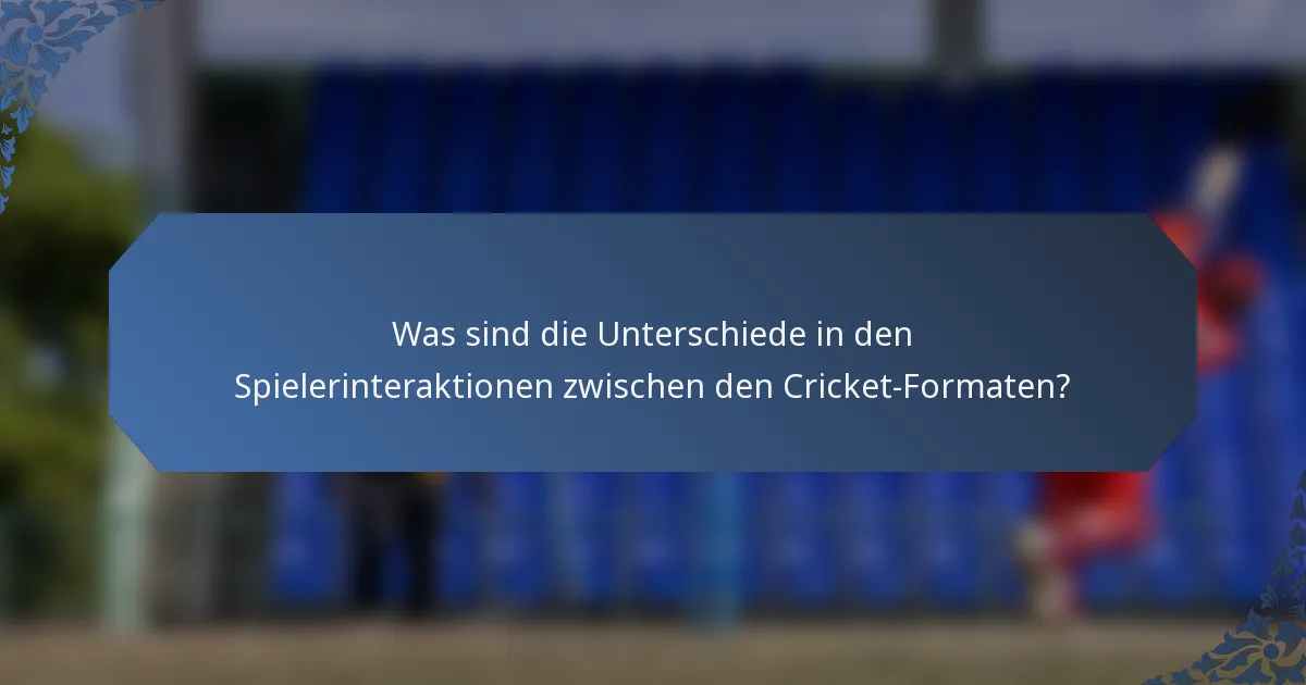 Was sind die Unterschiede in den Spielerinteraktionen zwischen den Cricket-Formaten?