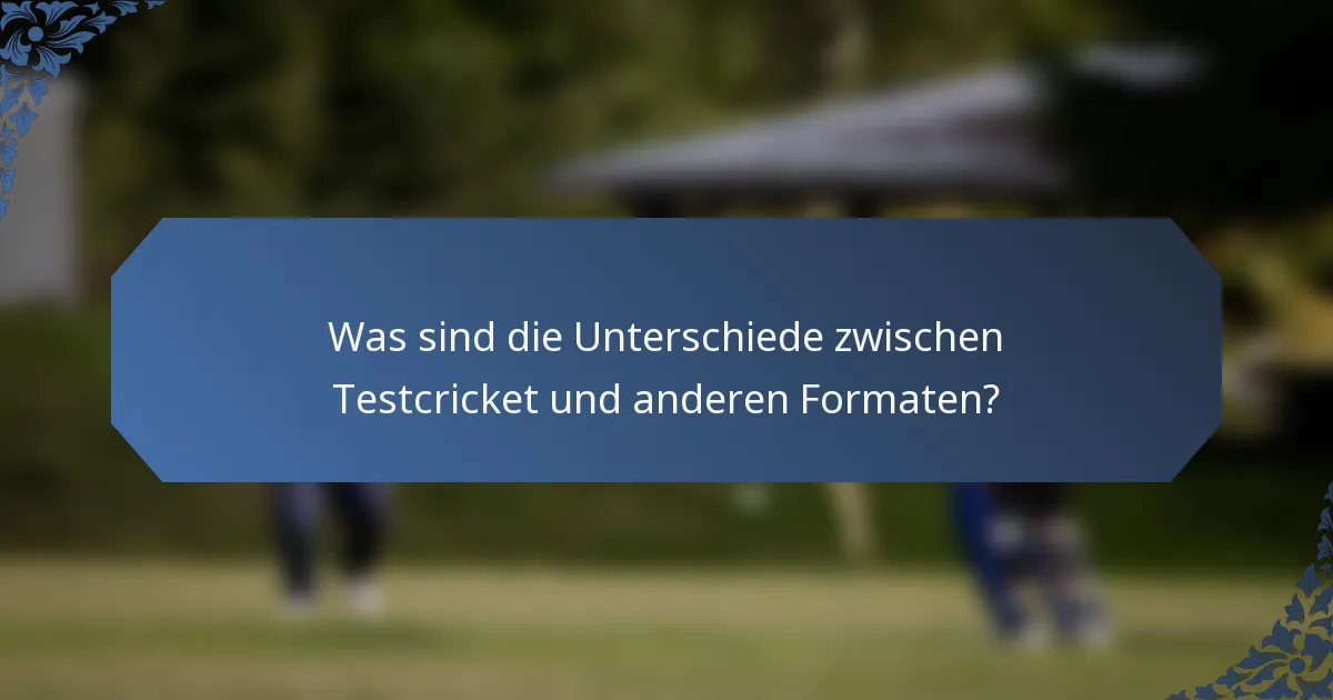 Was sind die Unterschiede zwischen Testcricket und anderen Formaten?