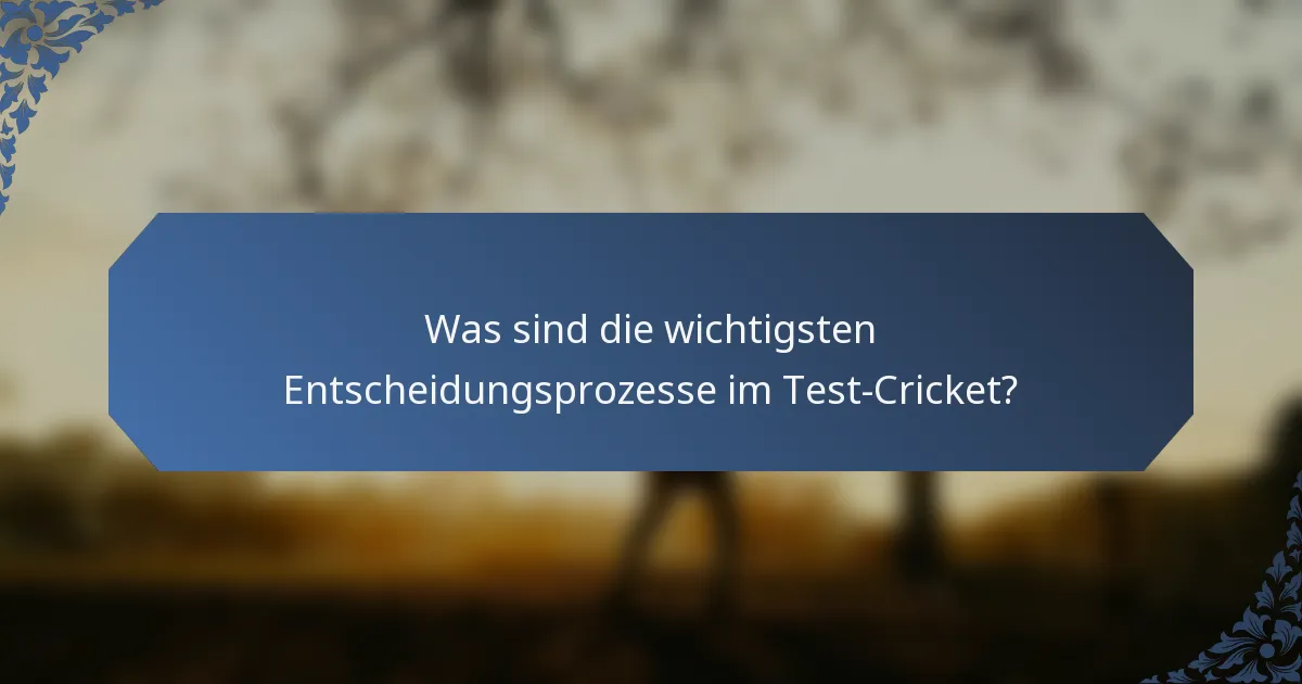 Was sind die wichtigsten Entscheidungsprozesse im Test-Cricket?