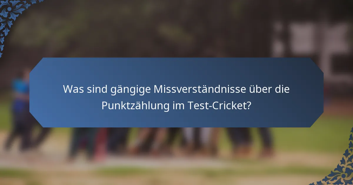Was sind gängige Missverständnisse über die Punktzählung im Test-Cricket?