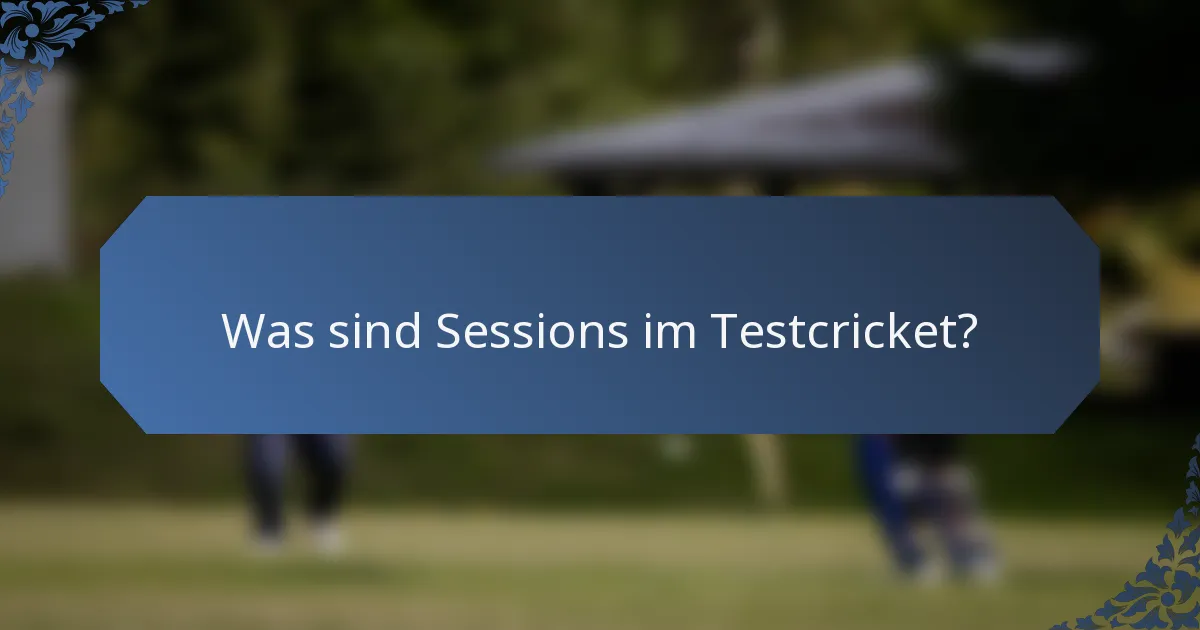 Was sind Sessions im Testcricket?