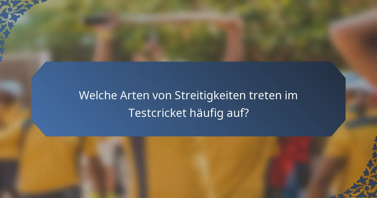 Welche Arten von Streitigkeiten treten im Testcricket häufig auf?