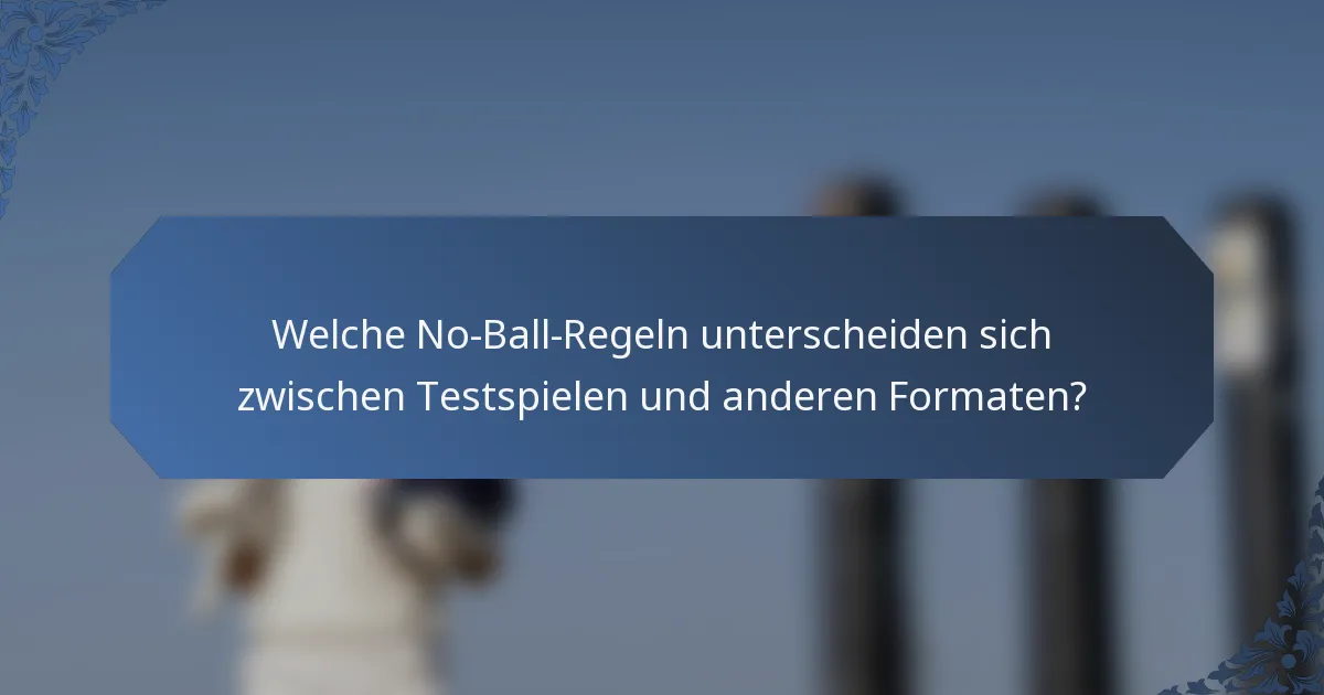 Welche No-Ball-Regeln unterscheiden sich zwischen Testspielen und anderen Formaten?