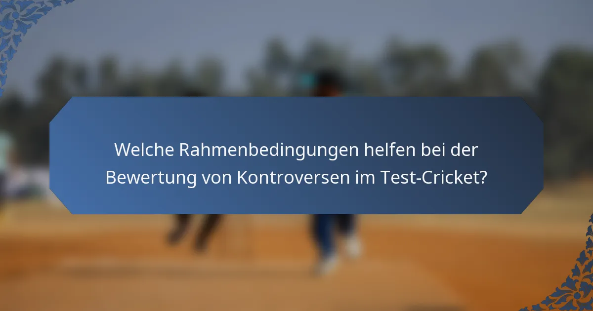 Welche Rahmenbedingungen helfen bei der Bewertung von Kontroversen im Test-Cricket?
