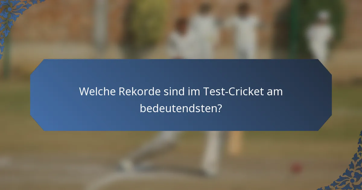 Welche Rekorde sind im Test-Cricket am bedeutendsten?