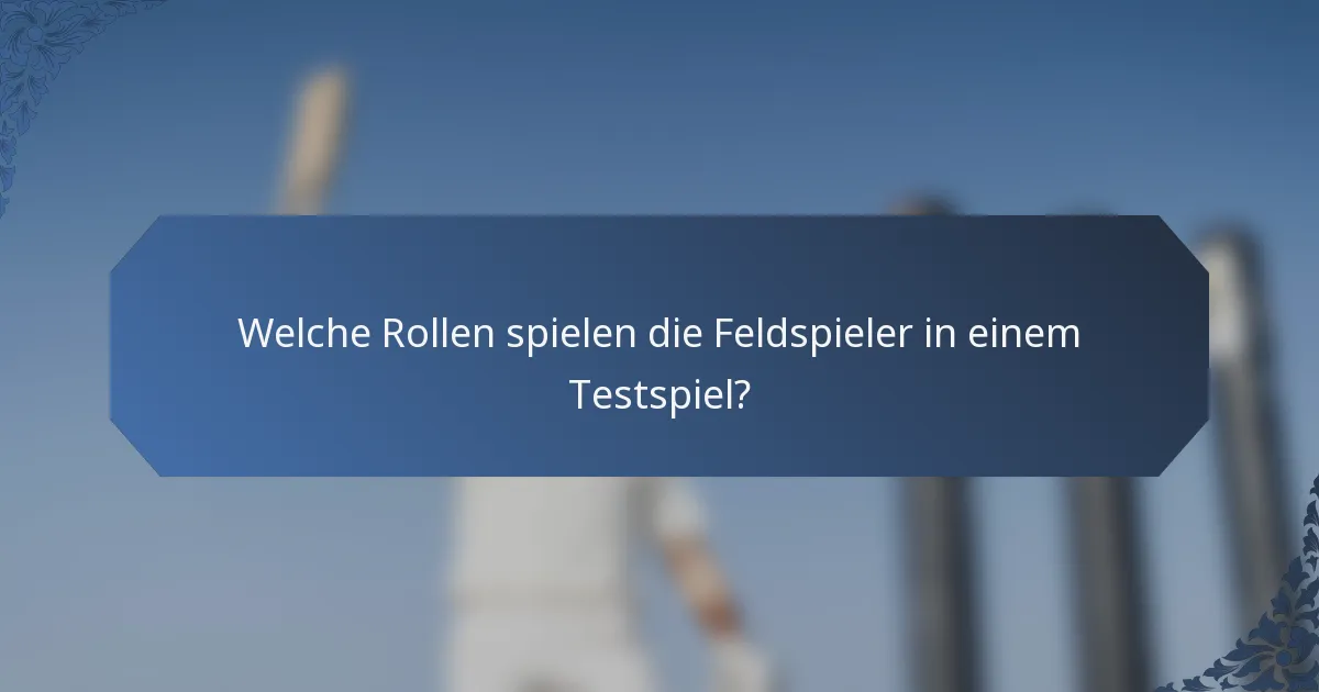 Welche Rollen spielen die Feldspieler in einem Testspiel?