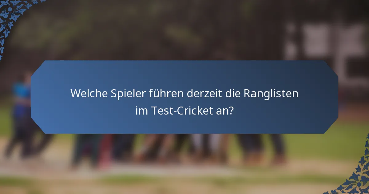 Welche Spieler führen derzeit die Ranglisten im Test-Cricket an?