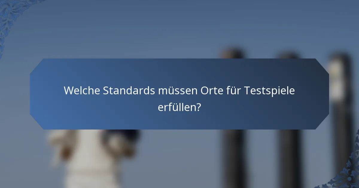 Welche Standards müssen Orte für Testspiele erfüllen?