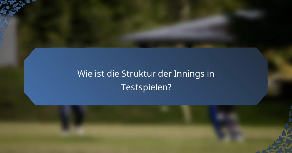 Wie ist die Struktur der Innings in Testspielen?
