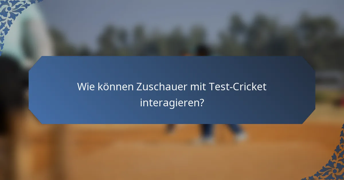 Wie können Zuschauer mit Test-Cricket interagieren?