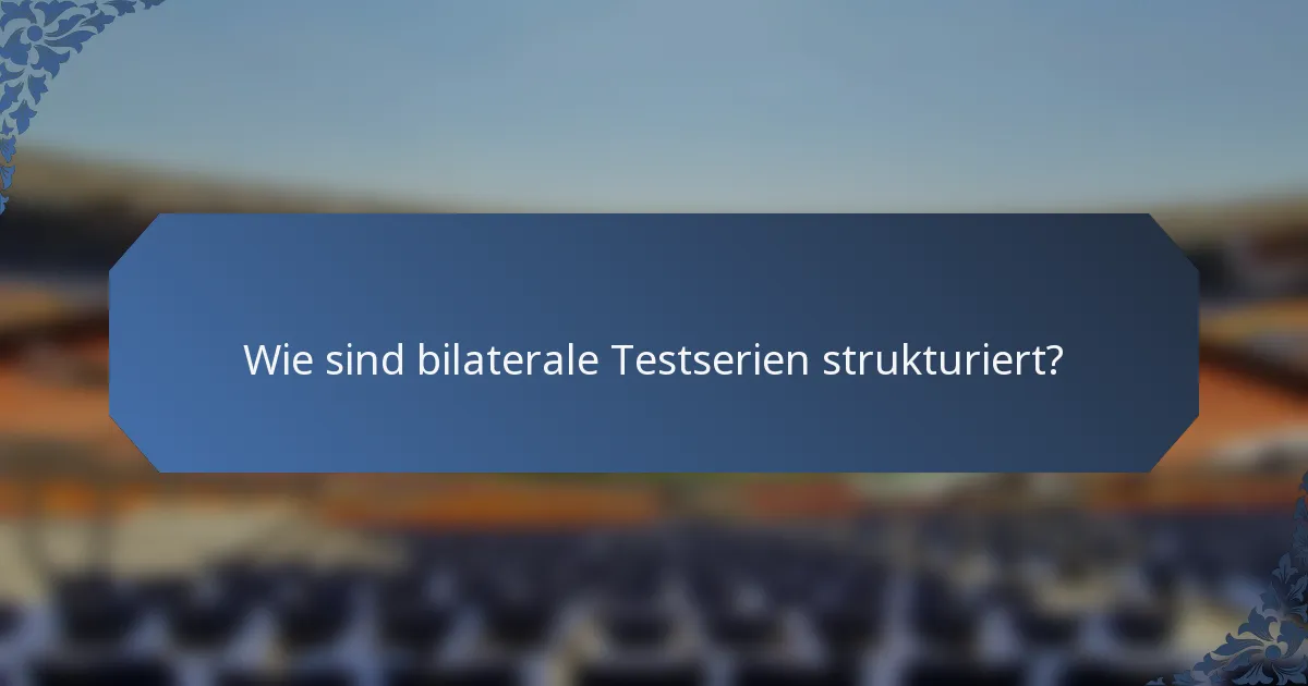 Wie sind bilaterale Testserien strukturiert?