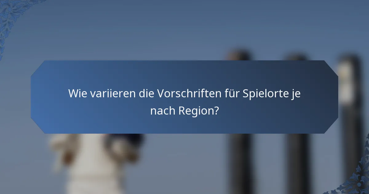 Wie variieren die Vorschriften für Spielorte je nach Region?