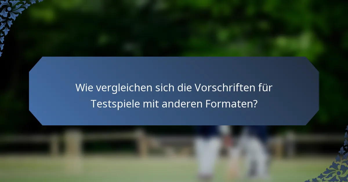 Wie vergleichen sich die Vorschriften für Testspiele mit anderen Formaten?
